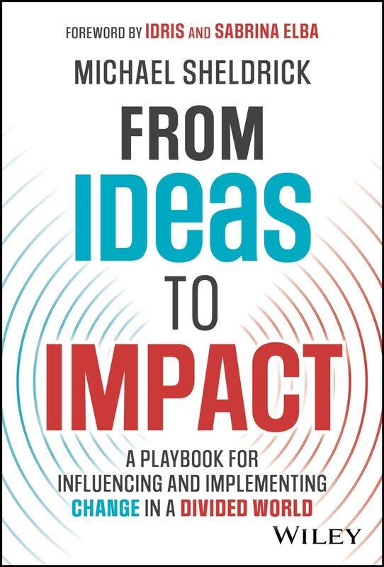 From Ideas to Impact: A Playbook for Influencing and Implementing Change in a Divided World
From Ideas to Impact: A Playbook for Influencing and Implementing Change in a Divided World