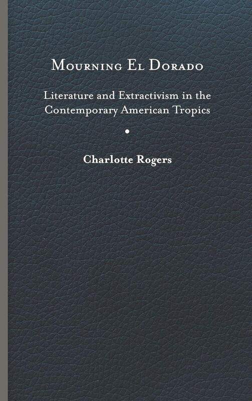 Mourning El Dorado: Literature and Extractivism in the Contemporary American Tropics
Mourning El Dorado: Literature and Extractivism in the Contemporary American Tropics