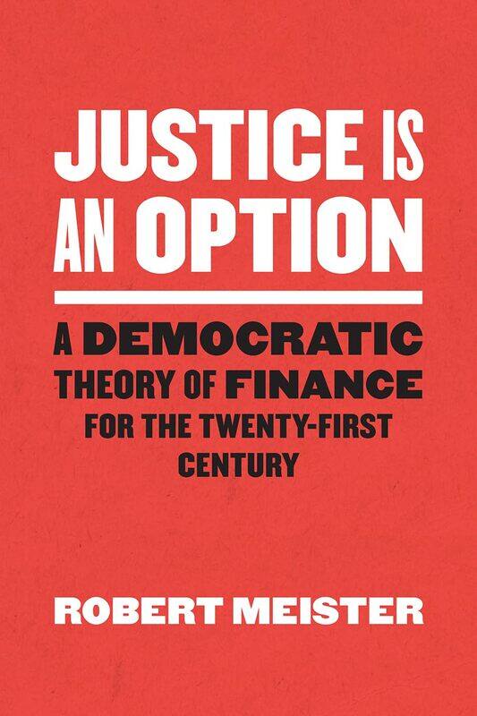 Justice Is an Option: A Democratic Theory of Finance for the Twenty-First Century
Justice Is an Option: A Democratic Theory of Finance for the Twenty-First Century