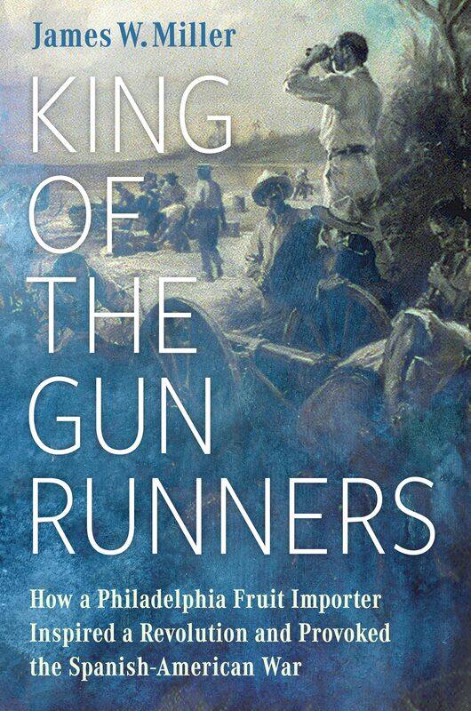 King of the Gunrunners: How a Philadelphia Fruit Importer Inspired a Revolution and Provoked the Spanish-American War
King of the Gunrunners: How a Philadelphia Fruit Importer Inspired a Revolution and Provoked the Spanish-American War