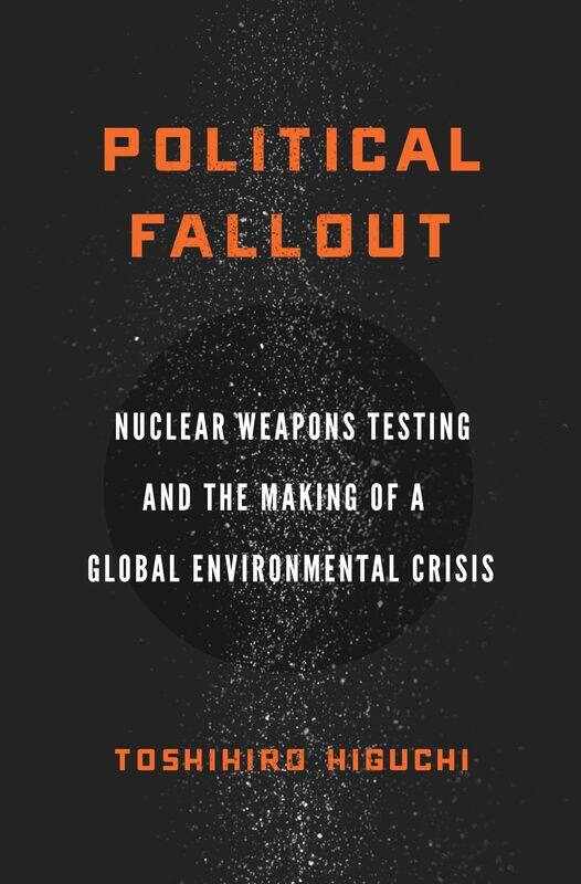 Political Fallout: Nuclear Weapons Testing and the Making of a Global Environmental Crisis
Political Fallout: Nuclear Weapons Testing and the Making of a Global Environmental Crisis
