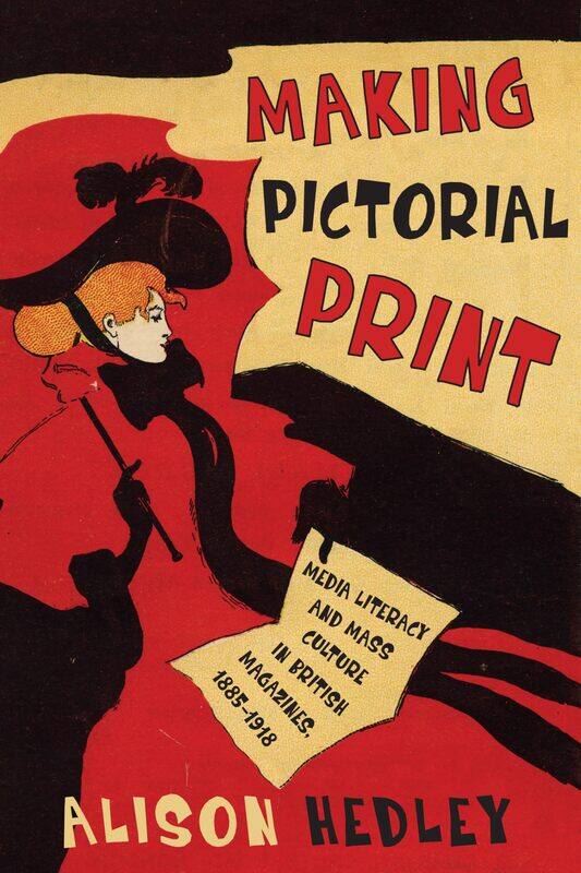 Making Pictorial Print: Media Literacy and Mass Culture in British Magazines, 1885-1918
Making Pictorial Print: Media Literacy and Mass Culture in British Magazines, 1885-1918