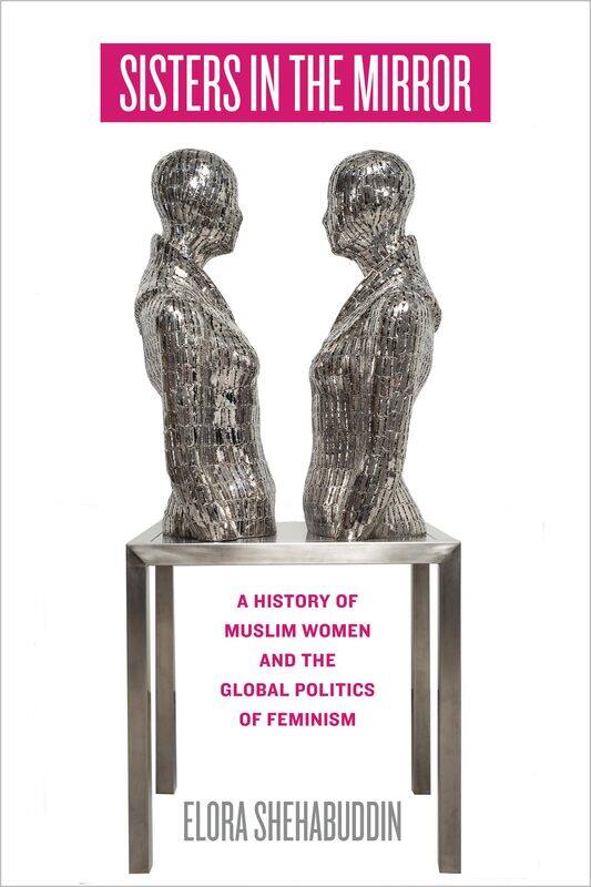Sisters in the Mirror: A History of Muslim Women and the Global Politics of Feminism
Sisters in the Mirror: A History of Muslim Women and the Global Politics of Feminism