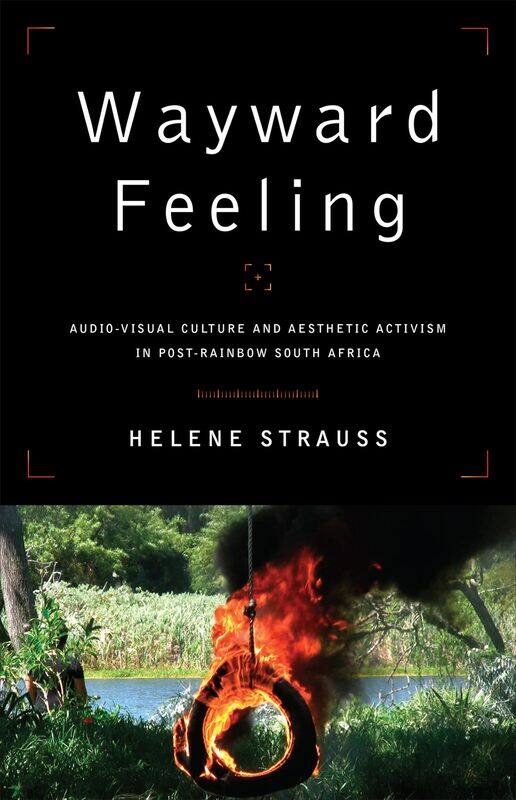 Wayward Feeling: Audio-Visual Culture and Aesthetic Activism in Post-Rainbow South Africa
Wayward Feeling: Audio-Visual Culture and Aesthetic Activism in Post-Rainbow South Africa