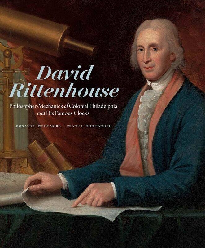 David Rittenhouse: Philosopher-Mechanick of Colonial Philadelphia and His Famous Clocks
David Rittenhouse: Philosopher-Mechanick of Colonial Philadelphia and His Famous Clocks