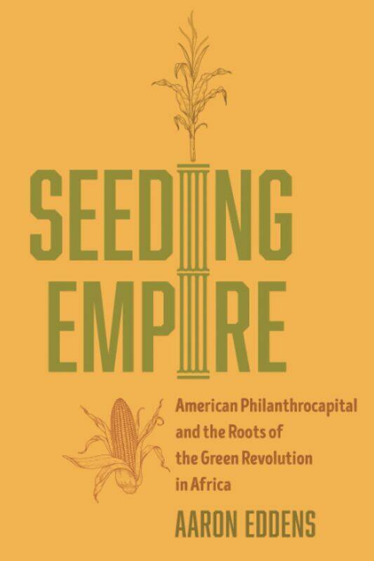 Seeding Empire: American Philanthrocapital and the Roots of the Green Revolution in Africa
Seeding Empire: American Philanthrocapital and the Roots of the Green Revolution in Africa
