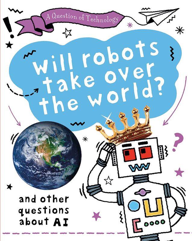 A Question of Technology: Will Robots Take Over the World: And other questions about AI
A Question of Technology: Will Robots Take Over the World: And other questions about AI