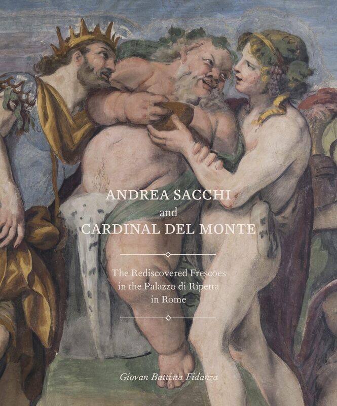 Andrea Sacchi and Cardinal Del Monte: The Rediscovered Frescoes in the Palazzo Di Ripetta in Rome
Andrea Sacchi and Cardinal Del Monte: The Rediscovered Frescoes in the Palazzo Di Ripetta in Rome