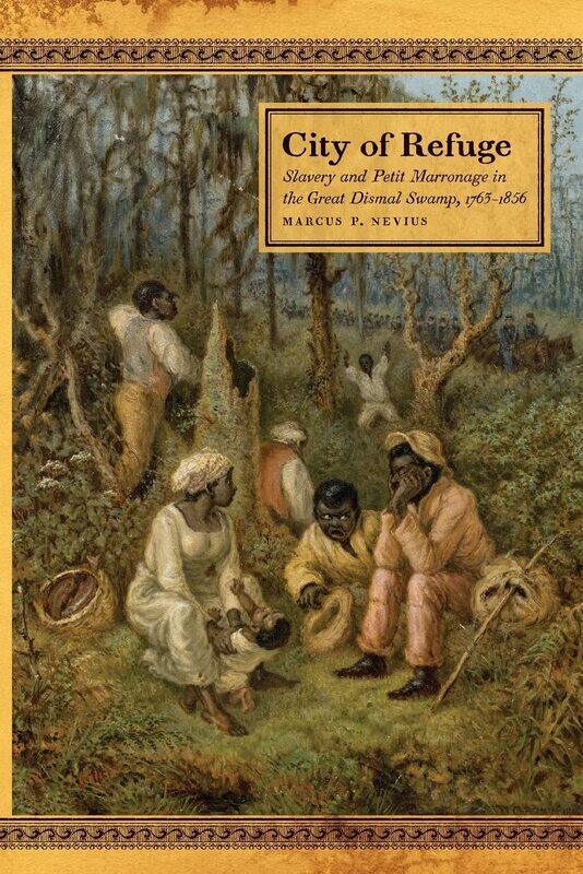 City of Refuge: Slavery and Petit Marronage in the Great Dismal Swamp, 1763-1856
City of Refuge: Slavery and Petit Marronage in the Great Dismal Swamp, 1763-1856