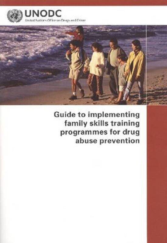 Guide to Implementing Family Skills Training Programmes for Drug Abuse Prevention
Guide to Implementing Family Skills Training Programmes for Drug Abuse Prevention