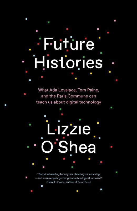 Future Histories: What Ada Lovelace, Tom Paine, and the Paris Commune Can Teach Us About Digital Technology
Future Histories: What Ada Lovelace, Tom Paine, and the Paris Commune Can Teach Us About Digital Technology
