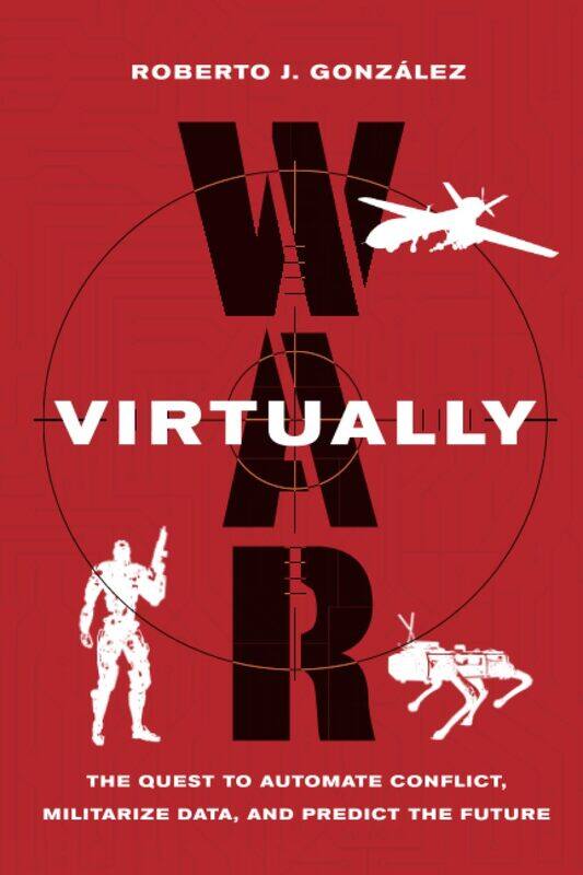 War Virtually: The Quest to Automate Conflict, Militarize Data, and Predict the Future
War Virtually: The Quest to Automate Conflict, Militarize Data, and Predict the Future