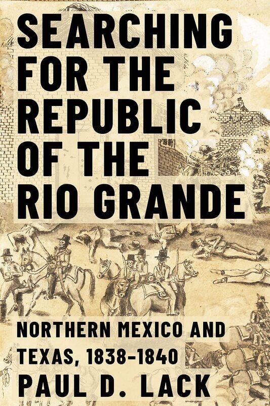 Searching for the Republic of the Rio Grande: Northern Mexico and Texas, 1838-1840
Searching for the Republic of the Rio Grande: Northern Mexico and Texas, 1838-1840