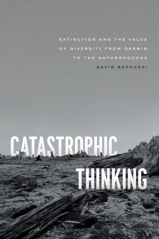 Catastrophic Thinking: Extinction and the Value of Diversity from Darwin to the Anthropocene
Catastrophic Thinking: Extinction and the Value of Diversity from Darwin to the Anthropocene