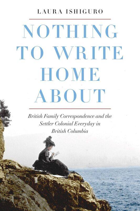 Nothing to Write Home About: British Family Correspondence and the Settler Colonial Everyday in British Columbia
Nothing to Write Home About: British Family Correspondence and the Settler Colonial Everyday in British Columbia