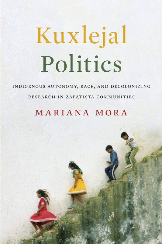 Kuxlejal Politics: Indigenous Autonomy, Race, and Decolonizing Research in Zapatista Communities
Kuxlejal Politics: Indigenous Autonomy, Race, and Decolonizing Research in Zapatista Communities