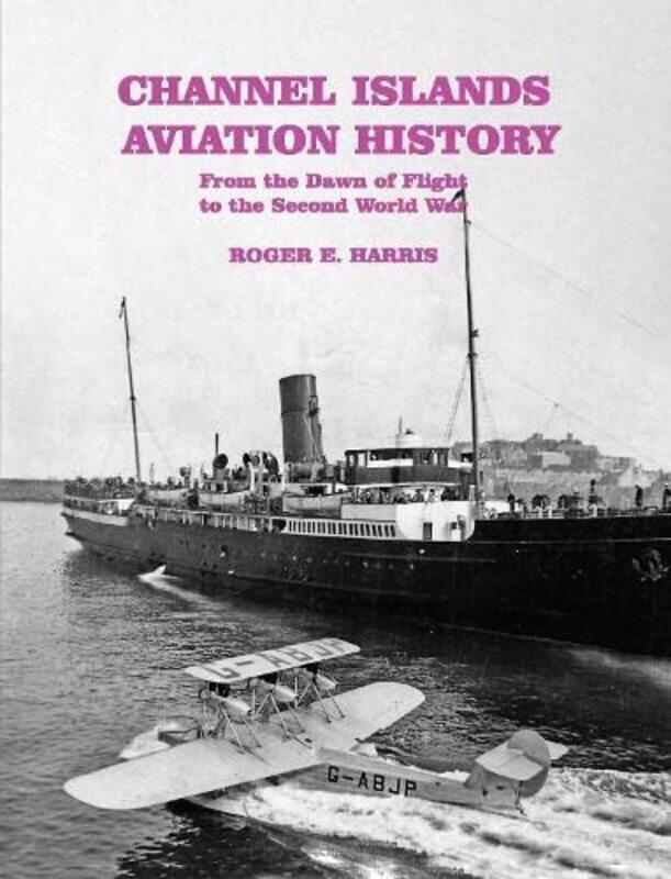 Channel Islands Aviation History: From the Dawn of Flight to the Second World War
Channel Islands Aviation History: From the Dawn of Flight to the Second World War