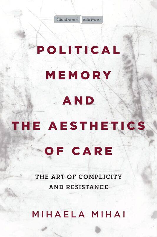 Political Memory and the Aesthetics of Care: The Art of Complicity and Resistance
Political Memory and the Aesthetics of Care: The Art of Complicity and Resistance