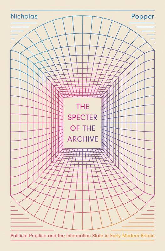 The Specter of the Archive: Political Practice and the Information State in Early Modern Britain
The Specter of the Archive: Political Practice and the Information State in Early Modern Britain