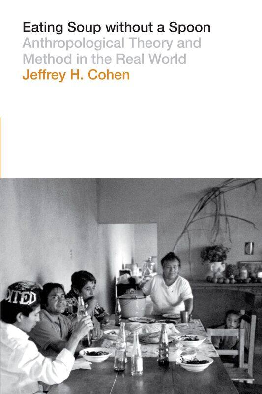 Eating Soup without a Spoon: Anthropological Theory and Method in the Real World
Eating Soup without a Spoon: Anthropological Theory and Method in the Real World