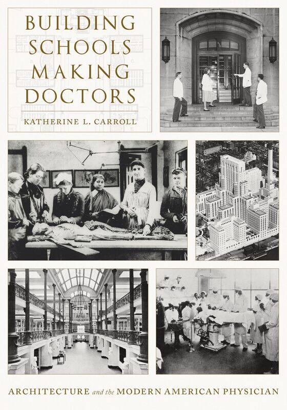 Building Schools, Making Doctors: Architecture and the Coming of Age of American Physicians
Building Schools, Making Doctors: Architecture and the Coming of Age of American Physicians