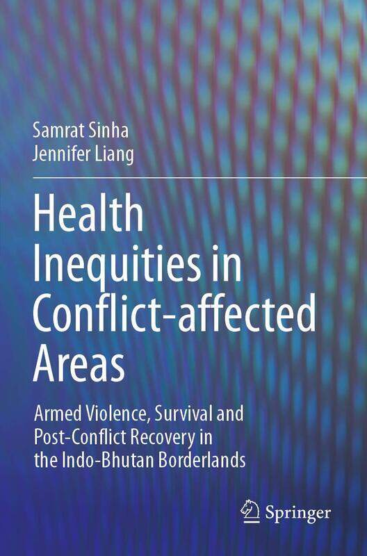 Health Inequities in Conflict-affected Areas: Armed Violence, Survival and Post-Conflict Recovery in the Indo-Bhutan Borderlands
Health Inequities in Conflict-affected Areas: Armed Violence, Survival and Post-Conflict Recovery in the Indo-Bhutan Borderlands
