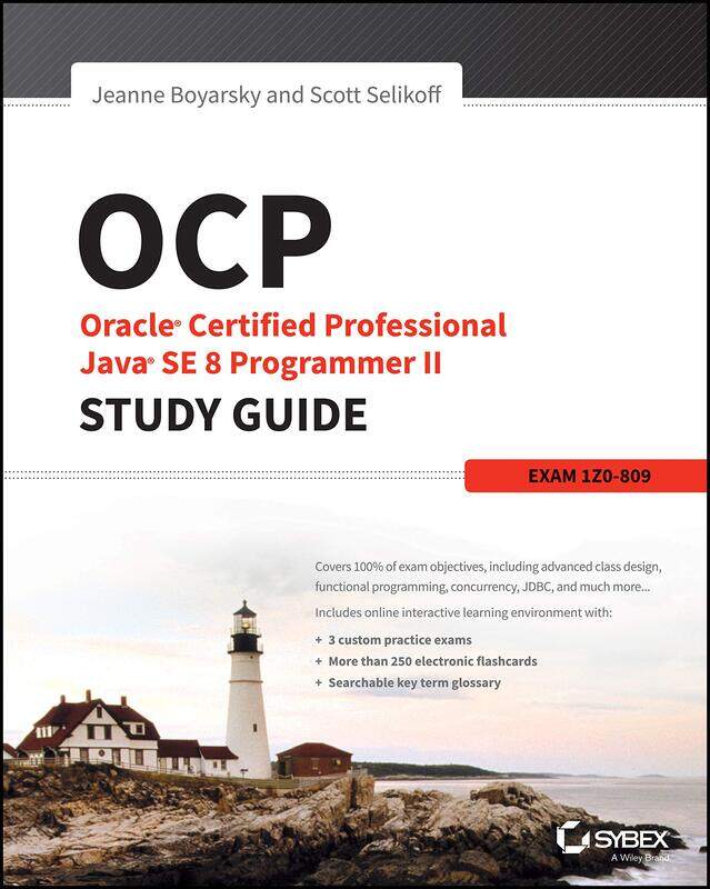 OCP - Oracle Certified Professional Java SE 8 Programmer II Study Guide - Exam 1Z0-809
OCP - Oracle Certified Professional Java SE 8 Programmer II Study Guide - Exam 1Z0-809