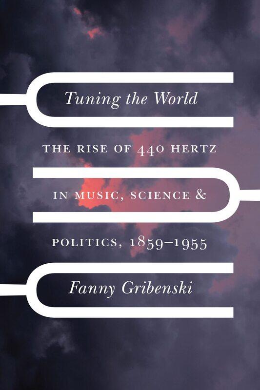 Tuning the World: The Rise of 440 Hertz in Music, Science, and Politics, 1859-1955
Tuning the World: The Rise of 440 Hertz in Music, Science, and Politics, 1859-1955