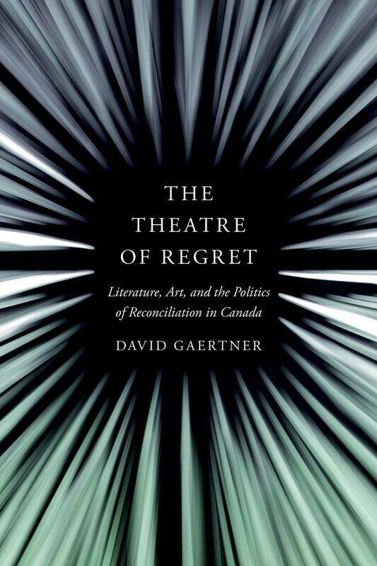The Theatre of Regret: Literature, Art, and the Politics of Reconciliation in Canada
The Theatre of Regret: Literature, Art, and the Politics of Reconciliation in Canada