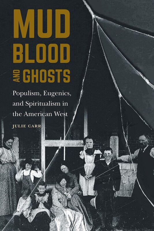 Mud, Blood, and Ghosts: Populism, Eugenics, and Spiritualism in the American West
Mud, Blood, and Ghosts: Populism, Eugenics, and Spiritualism in the American West