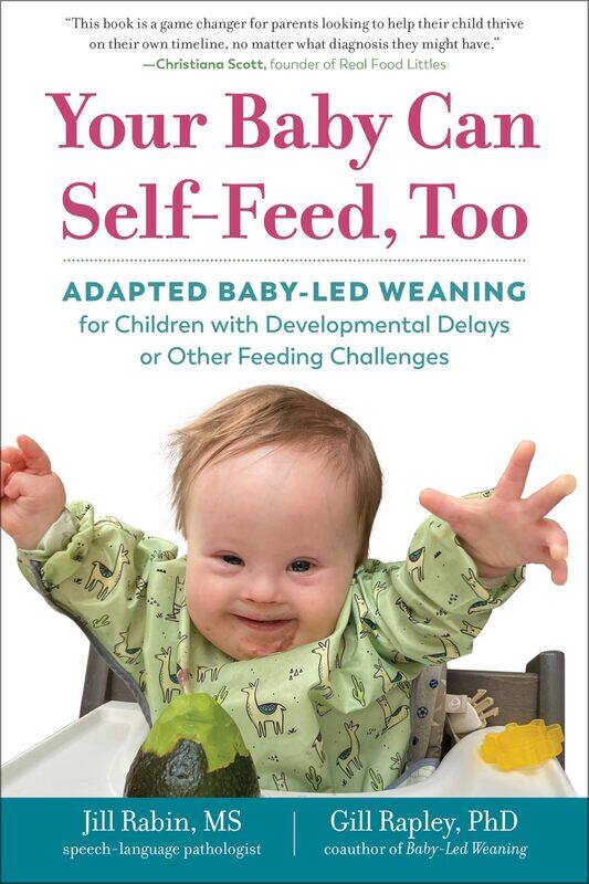 Your Baby Can Self-Feed, Too: Adapted Baby-Led Weaning for Children with Develop
Your Baby Can Self-Feed, Too: Adapted Baby-Led Weaning for Children with Develop