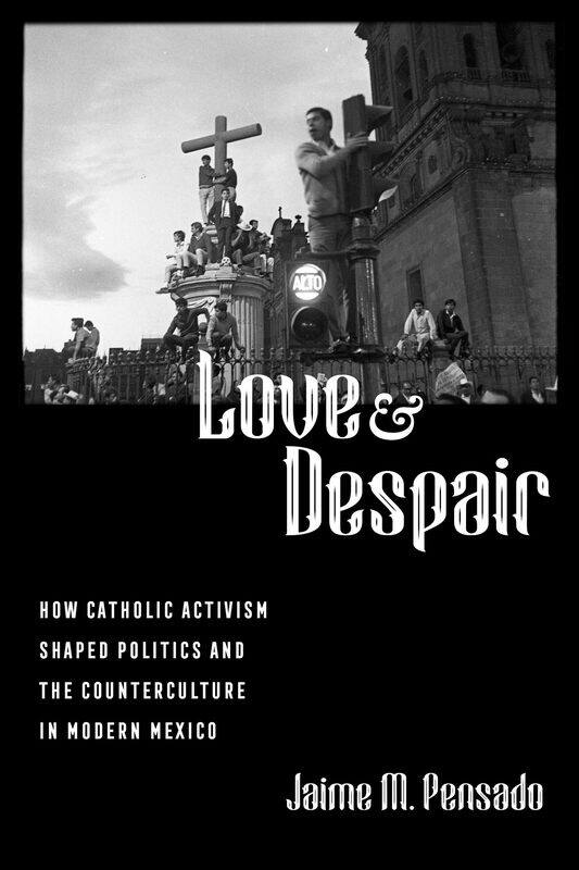 Love and Despair: How Catholic Activism Shaped Politics and the Counterculture in Modern Mexico
Love and Despair: How Catholic Activism Shaped Politics and the Counterculture in Modern Mexico