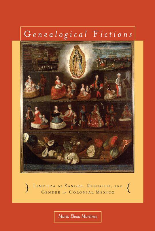 Genealogical Fictions: Limpieza de Sangre, Religion, and Gender in Colonial Mexico
Genealogical Fictions: Limpieza de Sangre, Religion, and Gender in Colonial Mexico