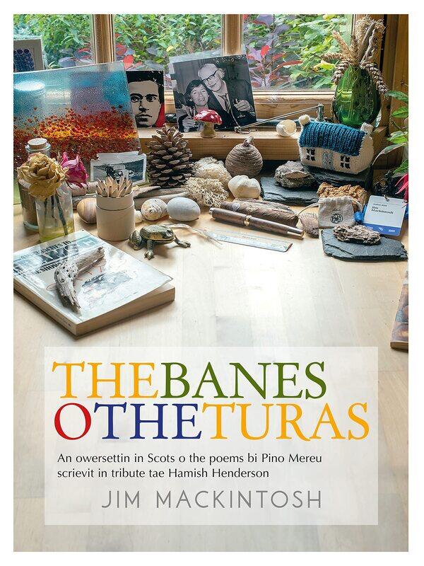 The Banes o the Turas: An owersettin in Scots o the poems bi Pino Mereu scrievit in tribute tae Hamish Henderson
The Banes o the Turas: An owersettin in Scots o the poems bi Pino Mereu scrievit in tribute tae Hamish Henderson
