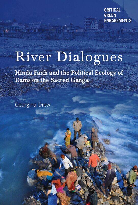 River Dialogues: Hindu Faith and the Political Ecology of Dams on the Sacred Ganga
River Dialogues: Hindu Faith and the Political Ecology of Dams on the Sacred Ganga
