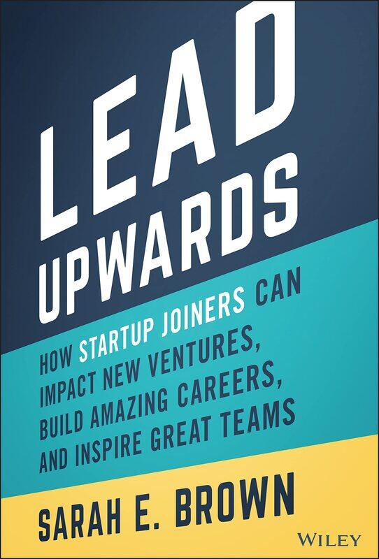 Lead Upwards: How Startup Joiners Can Impact New Ventures, Build Amazing Careers, and Inspire Great Teams
Lead Upwards: How Startup Joiners Can Impact New Ventures, Build Amazing Careers, and Inspire Great Teams