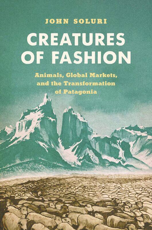 Creatures of Fashion: Animals, Global Markets, and the Transformation of Patagonia
Creatures of Fashion: Animals, Global Markets, and the Transformation of Patagonia