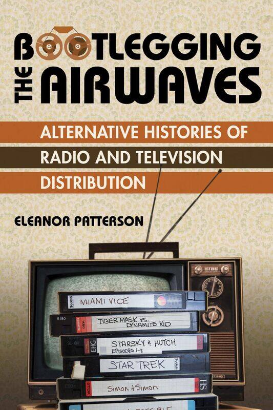 Bootlegging the Airwaves: Alternative Histories of Radio and Television Distribution
Bootlegging the Airwaves: Alternative Histories of Radio and Television Distribution