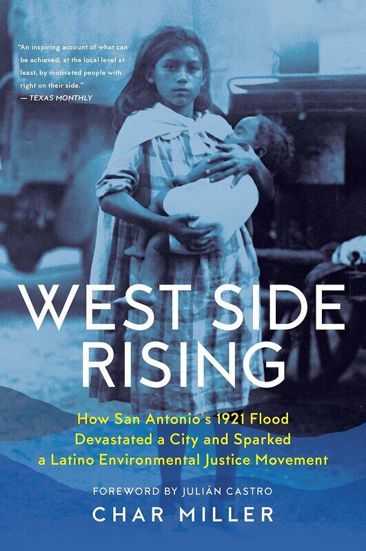 West Side Rising: How San Antonio's 1921 Flood Devastated a City and Sparked a Latino Environmental Justice Movement
West Side Rising: How San Antonio's 1921 Flood Devastated a City and Sparked a Latino Environmental Justice Movement