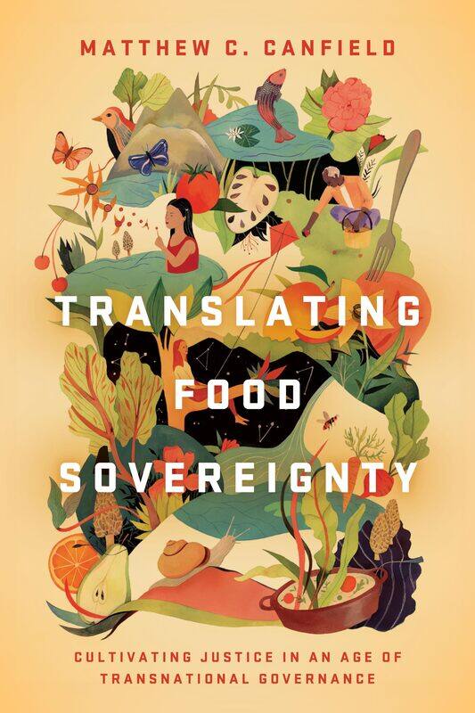 Translating Food Sovereignty: Cultivating Justice in an Age of Transnational Governance
Translating Food Sovereignty: Cultivating Justice in an Age of Transnational Governance