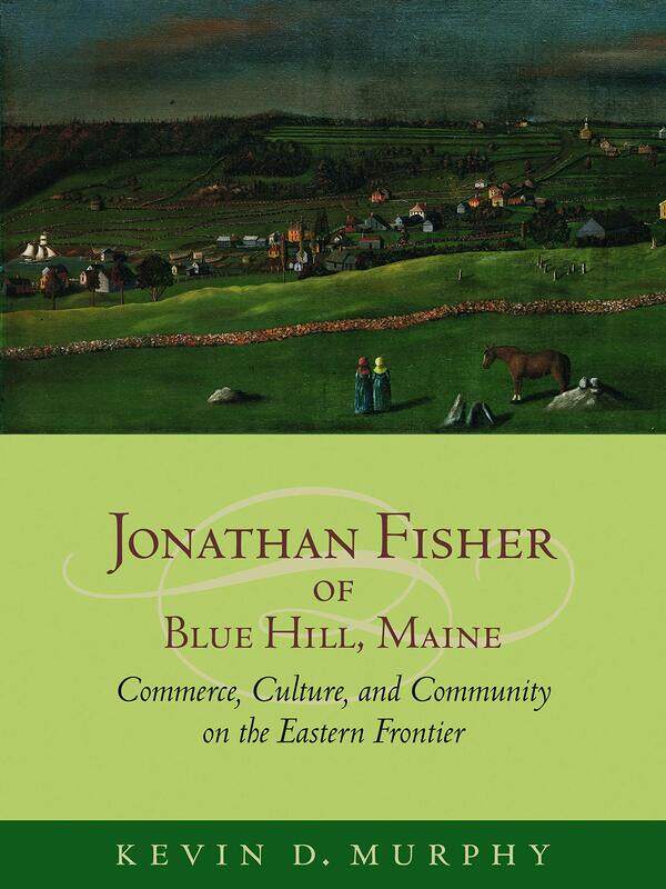 Jonathan Fisher of Blue Hill, Maine: Commerce, Culture, and Community on the Eastern Frontier
Jonathan Fisher of Blue Hill, Maine: Commerce, Culture, and Community on the Eastern Frontier