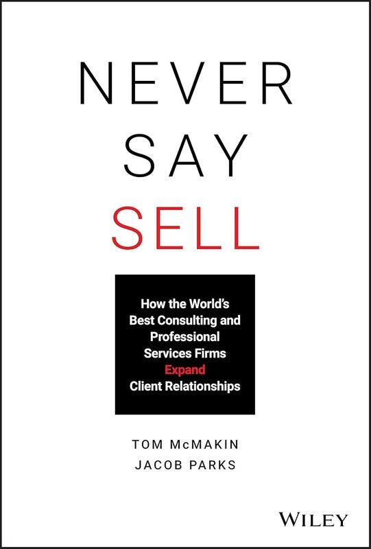 Never Say Sell: How the World's Best Consulting and Professional Services Firms Expand Client Relationships
Never Say Sell: How the World's Best Consulting and Professional Services Firms Expand Client Relationships