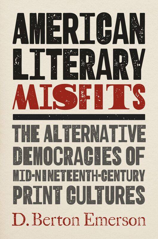 American Literary Misfits: The Alternative Democracies of Mid-Nineteenth-Century Print Cultures
American Literary Misfits: The Alternative Democracies of Mid-Nineteenth-Century Print Cultures