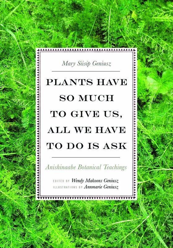University of Minnesota Press Plants Have So Much to Give Us, All We Have to Do Is Ask: Anishinaabe Botanical Teachings
University of Minnesota Press Plants Have So Much to Give Us, All We Have to Do Is Ask: Anishinaabe Botanical Teachings