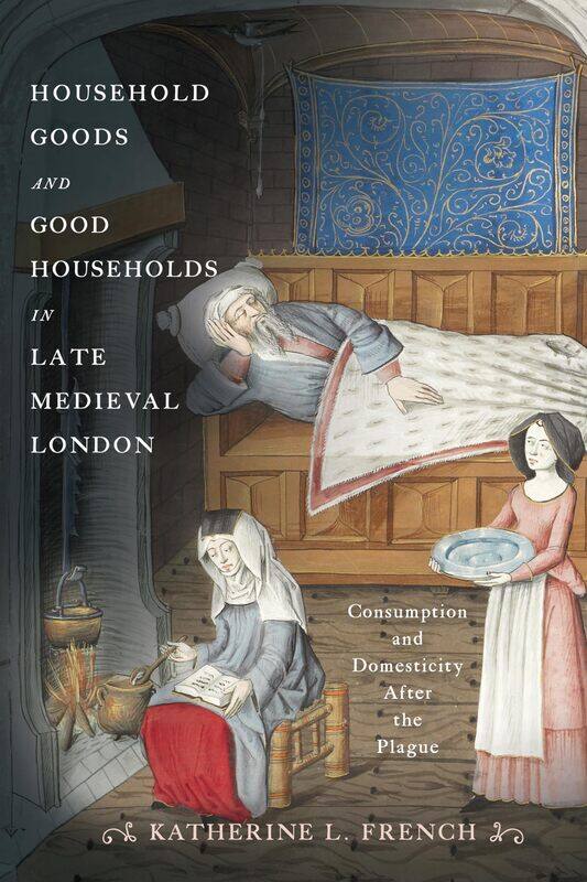 Household Goods and Good Households in Late Medieval London: Consumption and Domesticity After the Plague
Household Goods and Good Households in Late Medieval London: Consumption and Domesticity After the Plague
