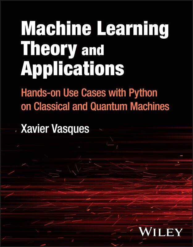 WILEY Machine Learning Theory and Applications: Hands-on Use Cases with Python on Classical and Quantum Machines
WILEY Machine Learning Theory and Applications: Hands-on Use Cases with Python on Classical and Quantum Machines