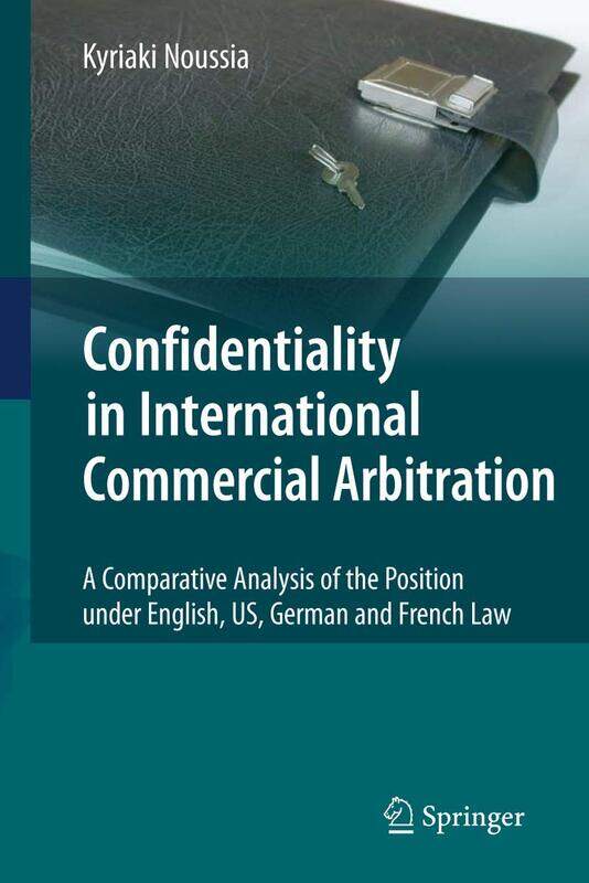Confidentiality in International Commercial Arbitration: A Comparative Analysis of the Position under English, US, German and French Law
Confidentiality in International Commercial Arbitration: A Comparative Analysis of the Position under English, US, German and French Law