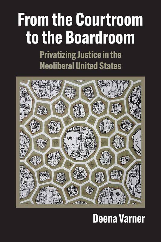 From the Courtroom to the Boardroom: Privatizing Justice in the Neoliberal United States
From the Courtroom to the Boardroom: Privatizing Justice in the Neoliberal United States