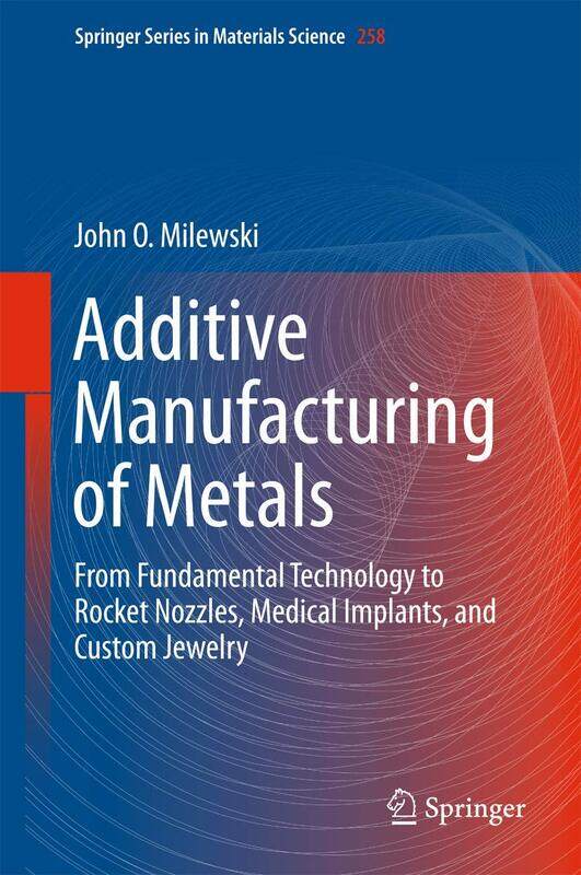 Additive Manufacturing of Metals: From Fundamental Technology to Rocket Nozzles, Medical Implants, and Custom Jewelry
Additive Manufacturing of Metals: From Fundamental Technology to Rocket Nozzles, Medical Implants, and Custom Jewelry