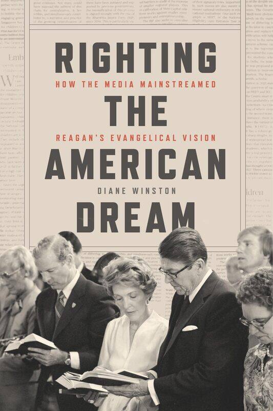 Righting the American Dream: How the Media Mainstreamed Reagan's Evangelical Vision
Righting the American Dream: How the Media Mainstreamed Reagan's Evangelical Vision